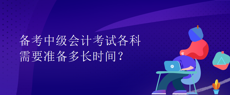 備考中級會計考試各科需要準備多長時間？