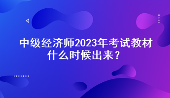 中級(jí)經(jīng)濟(jì)師2023年考試教材什么時(shí)候出來(lái)？