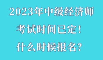 2023年中級(jí)經(jīng)濟(jì)師考試時(shí)間已定！什么時(shí)候報(bào)名？