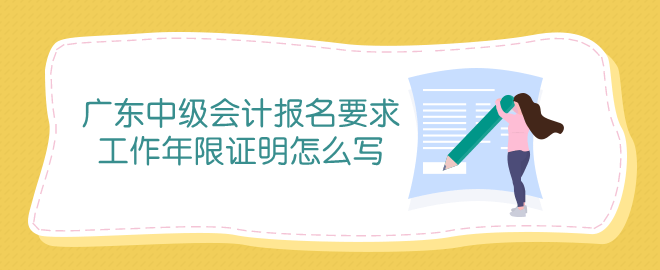 廣東中級(jí)會(huì)計(jì)報(bào)名條件中工作年限證明怎么寫？