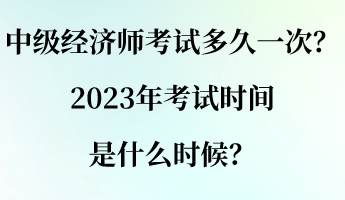 中級經(jīng)濟師考試多久一次？2023年考試時間是什么時候？