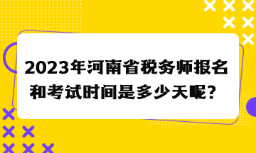 2023年河南省稅務(wù)師報名和考試時間是多少天呢？