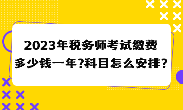 2023年稅務(wù)師考試?yán)U費(fèi)多少錢一年？科目怎么安排合適？