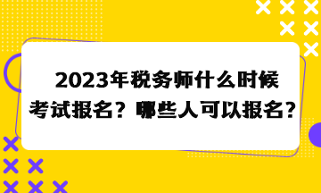 2023年稅務(wù)師什么時候考試報名？哪些人可以報名？