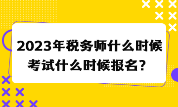 2023年稅務(wù)師什么時(shí)候考試什么時(shí)候報(bào)名？