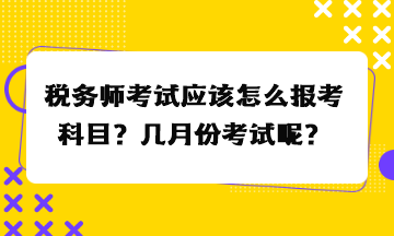 稅務(wù)師考試應(yīng)該怎么報(bào)考科目？幾月份考試呢？