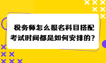 稅務(wù)師怎么報(bào)名科目搭配考試時(shí)間都是如何安排的？