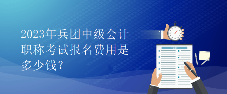 2023年兵團(tuán)中級會計職稱考試報名費(fèi)用是多少錢？