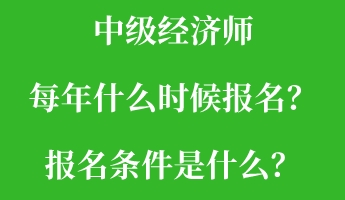 中級經(jīng)濟師每年什么時候報名？報名條件是什么？