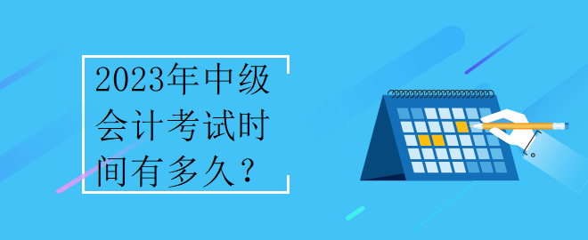 2023年中級會計考試時間有多久？