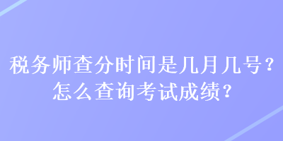 稅務(wù)師查分時間是幾月幾號？怎么查詢考試成績？