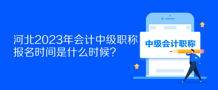 河北2023年會(huì)計(jì)中級(jí)職稱報(bào)名時(shí)間是什么時(shí)候？