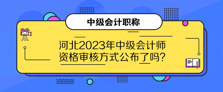 河北2023年中級(jí)會(huì)計(jì)師資格審核方式公布了嗎？