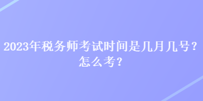 2023年稅務(wù)師考試時間是幾月幾號？怎么考？