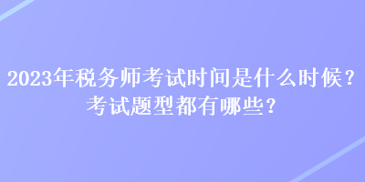 2023年稅務(wù)師考試時(shí)間是什么時(shí)候？考試題型都有哪些？