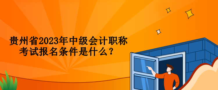 貴州省2023年中級會計(jì)職稱考試報(bào)名條件是什么？