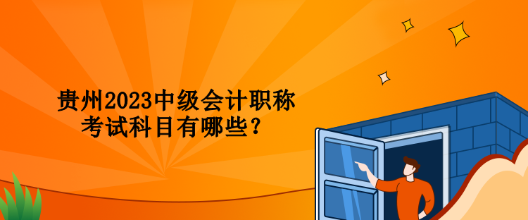 貴州2023中級(jí)會(huì)計(jì)職稱考試科目有哪些？