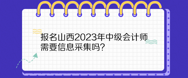 報名山西2023年中級會計師需要信息采集嗎？