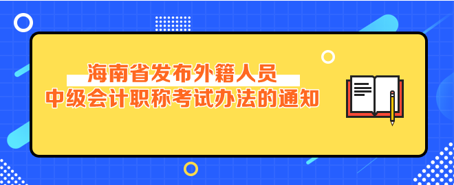 海南省發(fā)布外籍人員參加中級會計(jì)考試辦法的通知