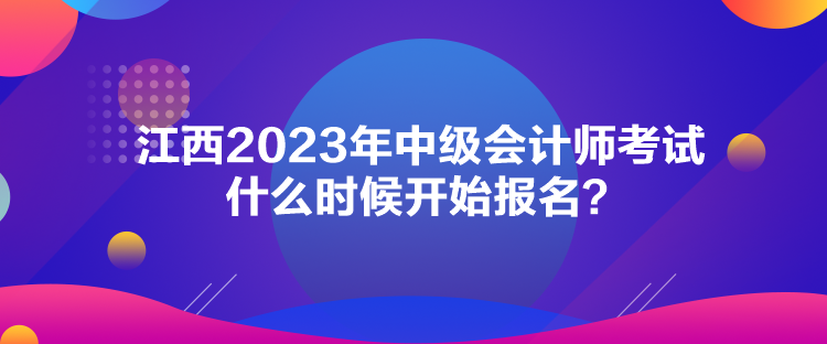 江西2023年中級會計師考試什么時候開始報名？