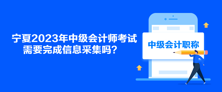 寧夏2023年中級(jí)會(huì)計(jì)師考試需要完成信息采集嗎？