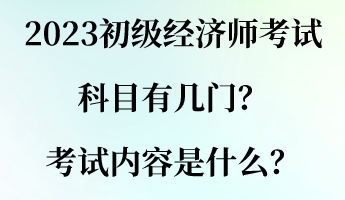 2023初級(jí)經(jīng)濟(jì)師考試科目有幾門(mén)？考試內(nèi)容是什么？