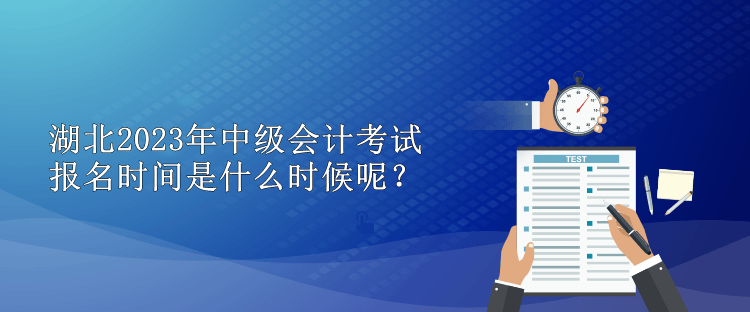 湖北2023年中級會計考試報名時間是什么時候呢？