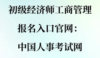 初級(jí)經(jīng)濟(jì)師工商管理報(bào)名入口官網(wǎng)：中國人事考試網(wǎng)