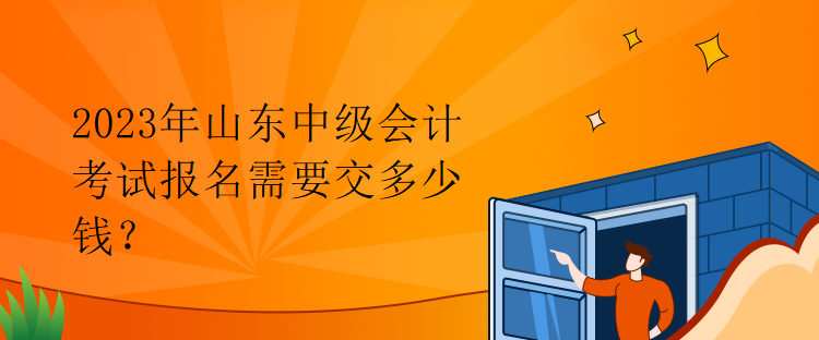 2023年山東中級(jí)會(huì)計(jì)考試報(bào)名需要交多少錢(qián)？