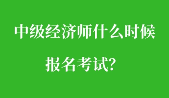 中級經(jīng)濟(jì)師什么時候報名考試？