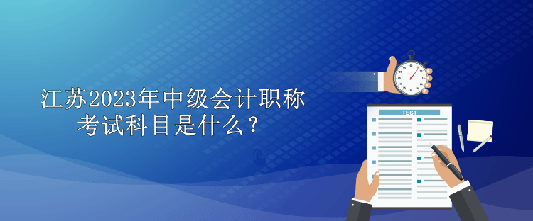 江蘇2023年中級會計職稱考試科目是什么？