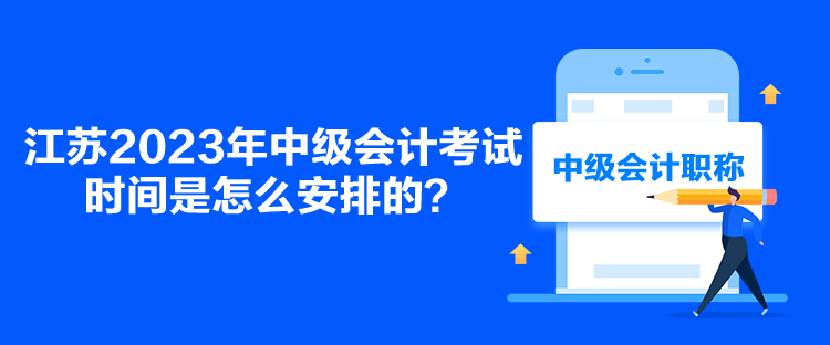 江蘇2023年中級會計(jì)考試時(shí)間是怎么安排的？