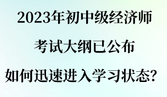 2023年初中級(jí)經(jīng)濟(jì)師考試大綱已公布 如何迅速進(jìn)入學(xué)習(xí)狀態(tài)？