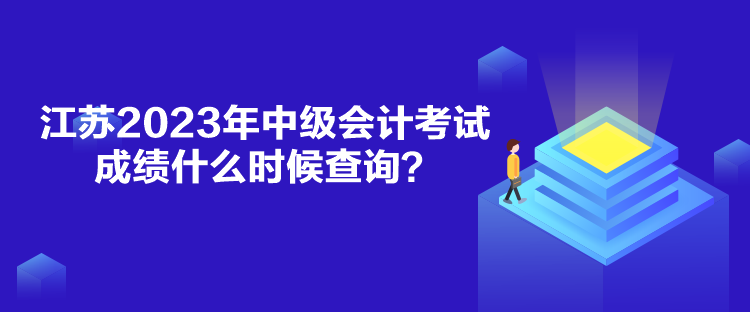 江蘇2023年中級會計考試成績什么時候查詢？