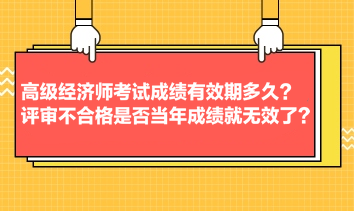 高級(jí)經(jīng)濟(jì)師考試成績(jī)有效期多久？評(píng)審不合格是否當(dāng)年成績(jī)就無(wú)效了？