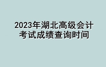 2023年湖北高級(jí)會(huì)計(jì)考試成績(jī)查詢時(shí)間