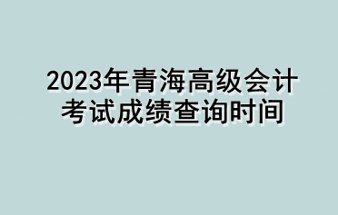 2023年青海高級會計考試成績查詢時間