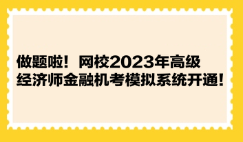 做題啦！網(wǎng)校2023年高級(jí)經(jīng)濟(jì)師金融機(jī)考模擬系統(tǒng)開(kāi)通！