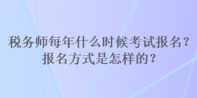 稅務師每年什么時候考試報名？報名方式是怎樣的？