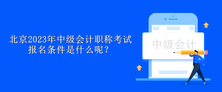 北京2023年中級會計職稱考試報名條件是什么呢？