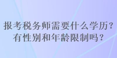 報(bào)考稅務(wù)師需要什么學(xué)歷？有性別和年齡限制嗎？