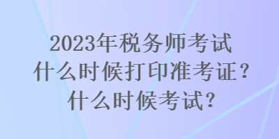 2023年稅務師考試什么時候打印準考證？什么時候考試？