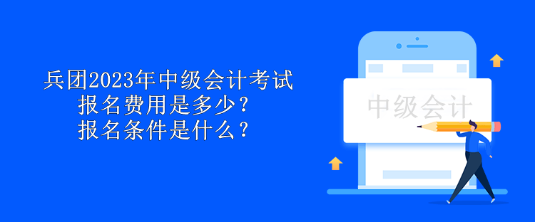 兵團(tuán)2023年中級(jí)會(huì)計(jì)考試報(bào)名費(fèi)用是多少？報(bào)名條件是什么？