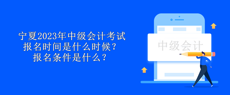 寧夏2023年中級會計考試報名時間是什么時候？報名條件是什么？