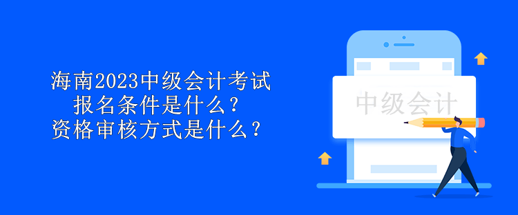 海南2023中級會計(jì)考試報(bào)名條件是什么？資格審核方式是什么？