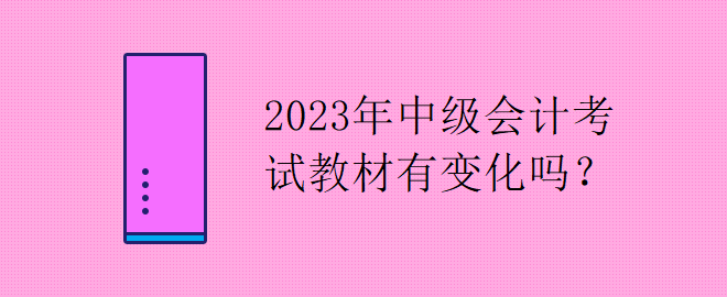 2023年中級會計考試教材有變化嗎？