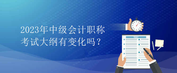 2023年中級(jí)會(huì)計(jì)職稱(chēng)考試大綱有變化嗎？