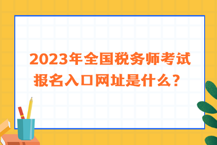 2023年全國(guó)稅務(wù)師考試報(bào)名入口網(wǎng)址是什么？