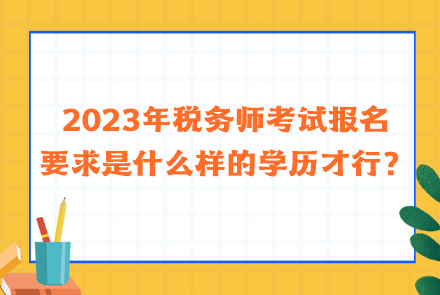 2023年稅務(wù)師考試報(bào)名要求是什么樣的學(xué)歷才行？