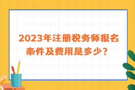 2023年注冊稅務(wù)師報名條件及費用是多少？